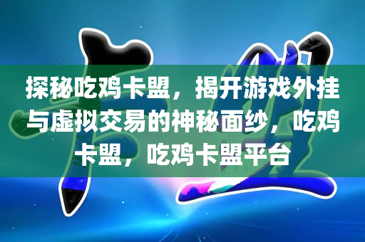 探秘吃鸡卡盟，揭开游戏外挂与虚拟交易的神秘面纱，吃鸡卡盟，吃鸡卡盟平台