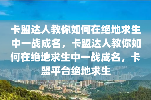 卡盟达人教你如何在绝地求生中一战成名，卡盟达人教你如何在绝地求生中一战成名，卡盟平台绝地求生