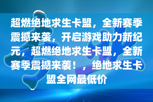 超燃绝地求生卡盟，全新赛季震撼来袭，开启游戏助力新纪元，超燃绝地求生卡盟，全新赛季震撼来袭！，绝地求生卡盟全网最低价