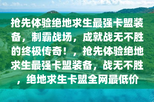 抢先体验绝地求生最强卡盟装备，制霸战场，成就战无不胜的终极传奇！，抢先体验绝地求生最强卡盟装备，战无不胜，绝地求生卡盟全网最低价