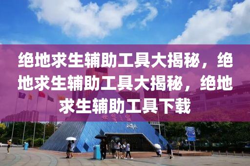 绝地求生辅助工具大揭秘，绝地求生辅助工具大揭秘，绝地求生辅助工具下载