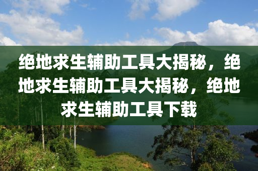 绝地求生辅助工具大揭秘，绝地求生辅助工具大揭秘，绝地求生辅助工具下载