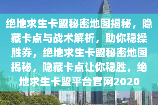绝地求生卡盟秘密地图揭秘，隐藏卡点与战术解析，助你稳操胜券，绝地求生卡盟秘密地图揭秘，隐藏卡点让你稳胜，绝地求生卡盟平台官网2020