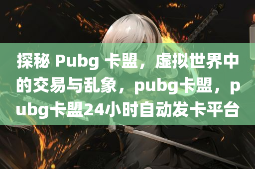 探秘 Pubg 卡盟，虚拟世界中的交易与乱象，pubg卡盟，pubg卡盟24小时自动发卡平台