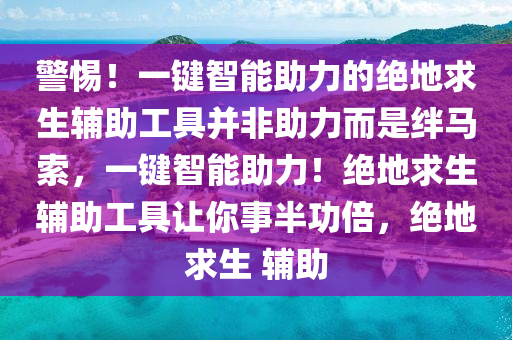 警惕！一键智能助力的绝地求生辅助工具并非助力而是绊马索，一键智能助力！绝地求生辅助工具让你事半功倍，绝地求生 辅助