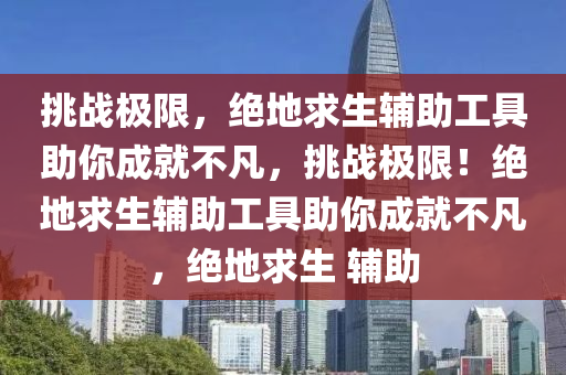 挑战极限，绝地求生辅助工具助你成就不凡，挑战极限！绝地求生辅助工具助你成就不凡，绝地求生 辅助