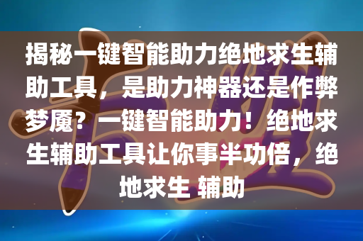 揭秘一键智能助力绝地求生辅助工具，是助力神器还是作弊梦魇？一键智能助力！绝地求生辅助工具让你事半功倍，绝地求生 辅助