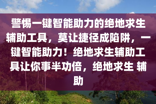 警惕一键智能助力的绝地求生辅助工具，莫让捷径成陷阱，一键智能助力！绝地求生辅助工具让你事半功倍，绝地求生 辅助