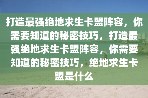 打造最强绝地求生卡盟阵容，你需要知道的秘密技巧，打造最强绝地求生卡盟阵容，你需要知道的秘密技巧，绝地求生卡盟是什么