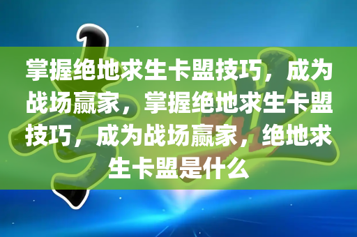 掌握绝地求生卡盟技巧，成为战场赢家，掌握绝地求生卡盟技巧，成为战场赢家，绝地求生卡盟是什么