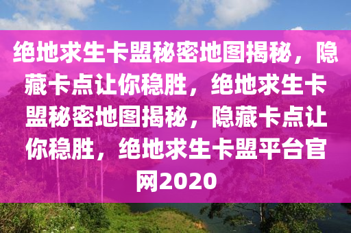 绝地求生卡盟秘密地图揭秘，隐藏卡点让你稳胜，绝地求生卡盟秘密地图揭秘，隐藏卡点让你稳胜，绝地求生卡盟平台官网2020