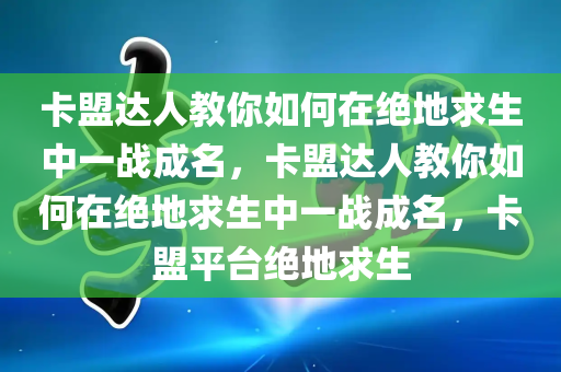 卡盟达人教你如何在绝地求生中一战成名，卡盟达人教你如何在绝地求生中一战成名，卡盟平台绝地求生