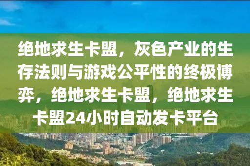 绝地求生卡盟，灰色产业的生存法则与游戏公平性的终极博弈，绝地求生卡盟，绝地求生卡盟24小时自动发卡平台