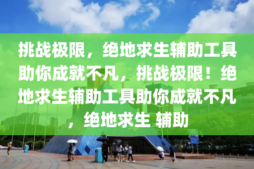 挑战极限，绝地求生辅助工具助你成就不凡，挑战极限！绝地求生辅助工具助你成就不凡，绝地求生 辅助