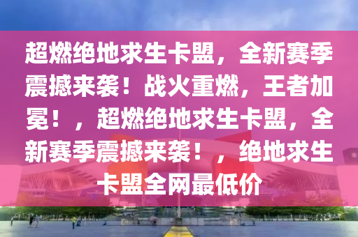 超燃绝地求生卡盟，全新赛季震撼来袭！战火重燃，王者加冕！，超燃绝地求生卡盟，全新赛季震撼来袭！，绝地求生卡盟全网最低价