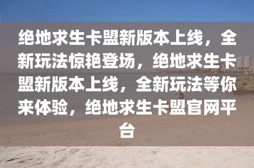 绝地求生卡盟新版本上线，全新玩法惊艳登场，绝地求生卡盟新版本上线，全新玩法等你来体验，绝地求生卡盟官网平台