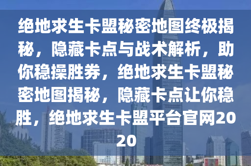 绝地求生卡盟秘密地图终极揭秘，隐藏卡点与战术解析，助你稳操胜券，绝地求生卡盟秘密地图揭秘，隐藏卡点让你稳胜，绝地求生卡盟平台官网2020