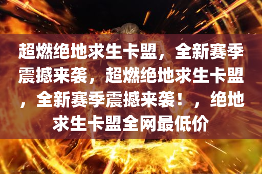 超燃绝地求生卡盟，全新赛季震撼来袭，超燃绝地求生卡盟，全新赛季震撼来袭！，绝地求生卡盟全网最低价