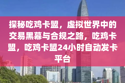 探秘吃鸡卡盟，虚拟世界中的交易黑幕与合规之路，吃鸡卡盟，吃鸡卡盟24小时自动发卡平台