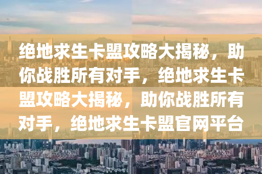 绝地求生卡盟攻略大揭秘，助你战胜所有对手，绝地求生卡盟攻略大揭秘，助你战胜所有对手，绝地求生卡盟官网平台