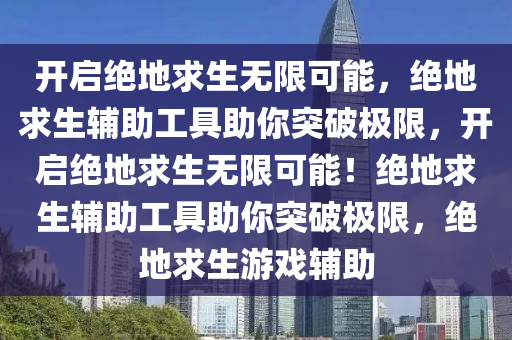 开启绝地求生无限可能，绝地求生辅助工具助你突破极限，开启绝地求生无限可能！绝地求生辅助工具助你突破极限，绝地求生游戏辅助