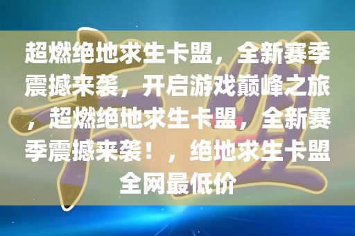 超燃绝地求生卡盟，全新赛季震撼来袭，开启游戏巅峰之旅，超燃绝地求生卡盟，全新赛季震撼来袭！，绝地求生卡盟全网最低价