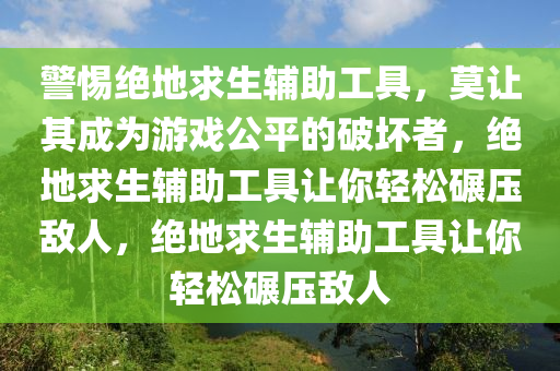 警惕绝地求生辅助工具，莫让其成为游戏公平的破坏者，绝地求生辅助工具让你轻松碾压敌人，绝地求生辅助工具让你轻松碾压敌人