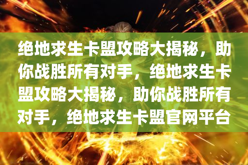 绝地求生卡盟攻略大揭秘，助你战胜所有对手，绝地求生卡盟攻略大揭秘，助你战胜所有对手，绝地求生卡盟官网平台