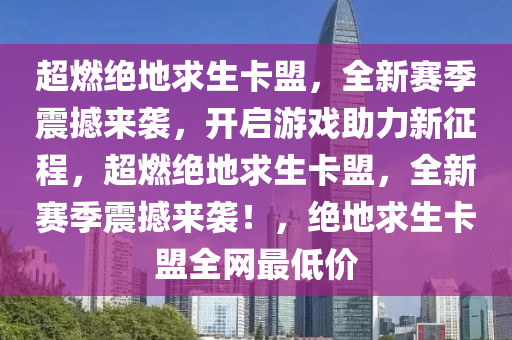 超燃绝地求生卡盟，全新赛季震撼来袭，开启游戏助力新征程，超燃绝地求生卡盟，全新赛季震撼来袭！，绝地求生卡盟全网最低价
