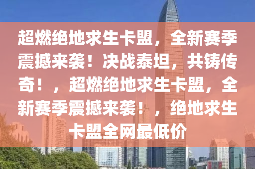 超燃绝地求生卡盟，全新赛季震撼来袭！决战泰坦，共铸传奇！，超燃绝地求生卡盟，全新赛季震撼来袭！，绝地求生卡盟全网最低价