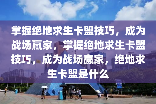 掌握绝地求生卡盟技巧，成为战场赢家，掌握绝地求生卡盟技巧，成为战场赢家，绝地求生卡盟是什么