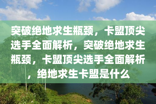 突破绝地求生瓶颈，卡盟顶尖选手全面解析，突破绝地求生瓶颈，卡盟顶尖选手全面解析，绝地求生卡盟是什么