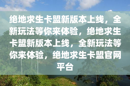 绝地求生卡盟新版本上线，全新玩法等你来体验，绝地求生卡盟新版本上线，全新玩法等你来体验，绝地求生卡盟官网平台