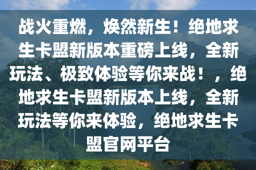 战火重燃，焕然新生！绝地求生卡盟新版本重磅上线，全新玩法、极致体验等你来战！，绝地求生卡盟新版本上线，全新玩法等你来体验，绝地求生卡盟官网平台