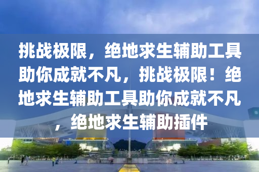 挑战极限，绝地求生辅助工具助你成就不凡，挑战极限！绝地求生辅助工具助你成就不凡，绝地求生辅助插件
