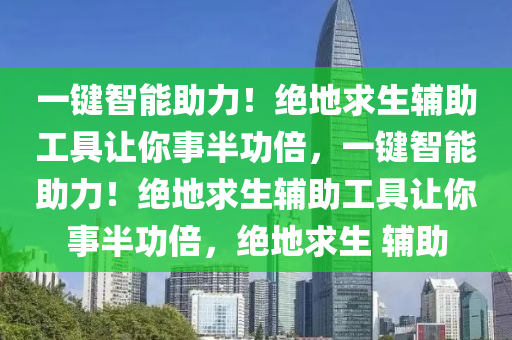 一键智能助力！绝地求生辅助工具让你事半功倍，一键智能助力！绝地求生辅助工具让你事半功倍，绝地求生 辅助