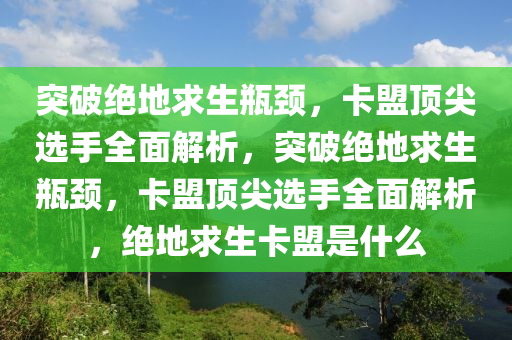 突破绝地求生瓶颈，卡盟顶尖选手全面解析，突破绝地求生瓶颈，卡盟顶尖选手全面解析，绝地求生卡盟是什么