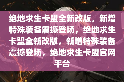 绝地求生卡盟全新改版，新增特殊装备震撼登场，绝地求生卡盟全新改版，新增特殊装备震撼登场，绝地求生卡盟官网平台