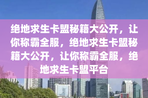 绝地求生卡盟秘籍大公开，让你称霸全服，绝地求生卡盟秘籍大公开，让你称霸全服，绝地求生卡盟平台