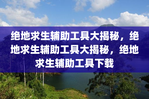 绝地求生辅助工具大揭秘，绝地求生辅助工具大揭秘，绝地求生辅助工具下载
