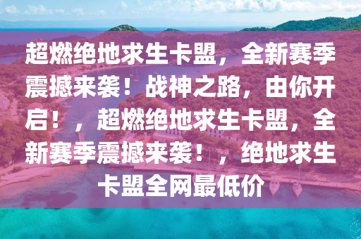 超燃绝地求生卡盟，全新赛季震撼来袭！战神之路，由你开启！，超燃绝地求生卡盟，全新赛季震撼来袭！，绝地求生卡盟全网最低价