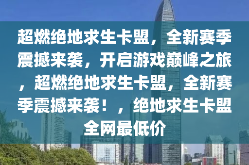 超燃绝地求生卡盟，全新赛季震撼来袭，开启游戏巅峰之旅，超燃绝地求生卡盟，全新赛季震撼来袭！，绝地求生卡盟全网最低价