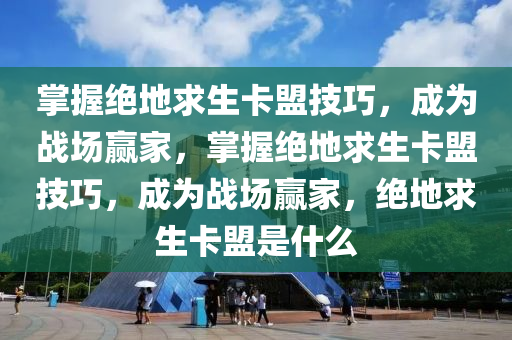 掌握绝地求生卡盟技巧，成为战场赢家，掌握绝地求生卡盟技巧，成为战场赢家，绝地求生卡盟是什么