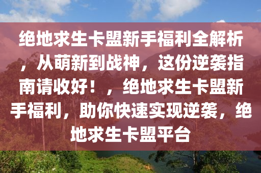 绝地求生卡盟新手福利全解析，从萌新到战神，这份逆袭指南请收好！，绝地求生卡盟新手福利，助你快速实现逆袭，绝地求生卡盟平台