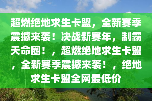 超燃绝地求生卡盟，全新赛季震撼来袭！决战新赛年，制霸天命圈！，超燃绝地求生卡盟，全新赛季震撼来袭！，绝地求生卡盟全网最低价