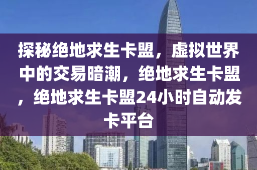 探秘绝地求生卡盟，虚拟世界中的交易暗潮，绝地求生卡盟，绝地求生卡盟24小时自动发卡平台