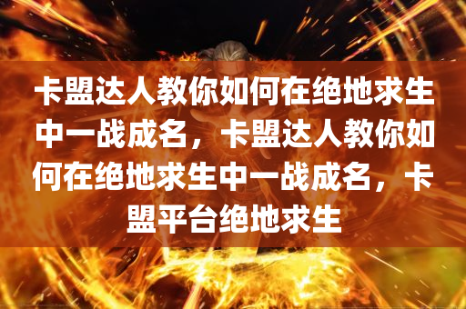 卡盟达人教你如何在绝地求生中一战成名，卡盟达人教你如何在绝地求生中一战成名，卡盟平台绝地求生