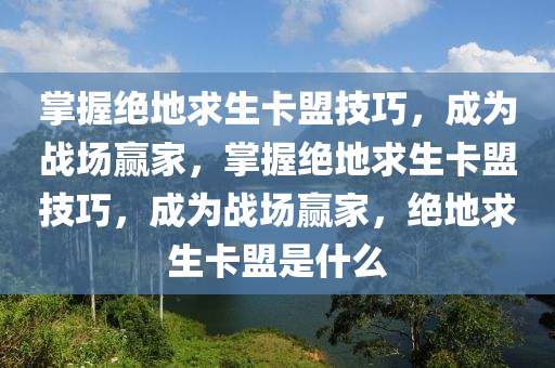 掌握绝地求生卡盟技巧，成为战场赢家，掌握绝地求生卡盟技巧，成为战场赢家，绝地求生卡盟是什么