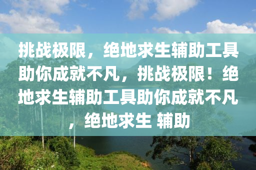 挑战极限，绝地求生辅助工具助你成就不凡，挑战极限！绝地求生辅助工具助你成就不凡，绝地求生 辅助