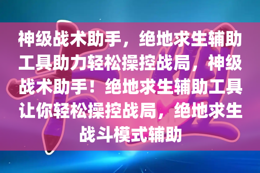 神级战术助手，绝地求生辅助工具助力轻松操控战局，神级战术助手！绝地求生辅助工具让你轻松操控战局，绝地求生战斗模式辅助